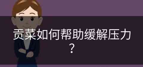 贡菜如何帮助缓解压力？(贡菜如何吃)